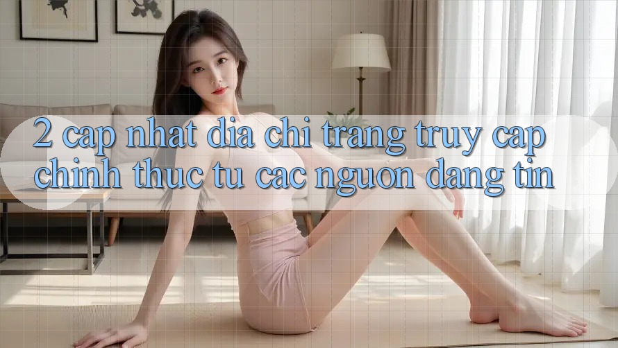 2. Cập nhật địa chỉ trang truy cập chính thức từ các nguồn đáng tin 2. Cập nhật địa chỉ trang truy cập chính thức từ các nguồn đáng tin