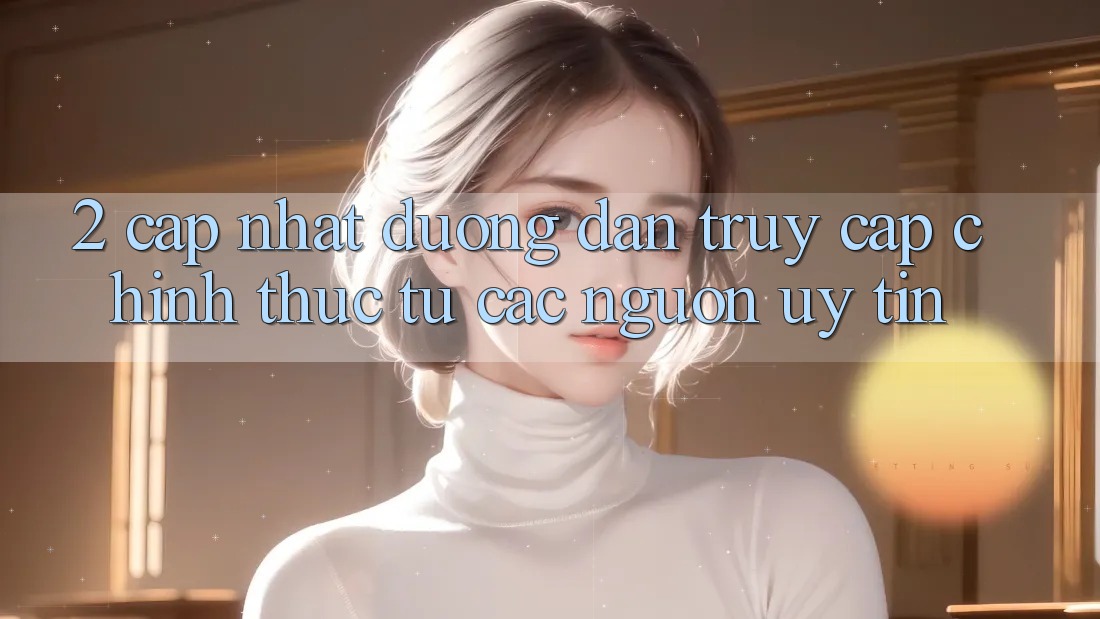 2. Cập nhật đường dẫn truy cập chính thức từ các nguồn uy tín 2. Cập nhật đường dẫn truy cập chính thức từ các nguồn uy tín