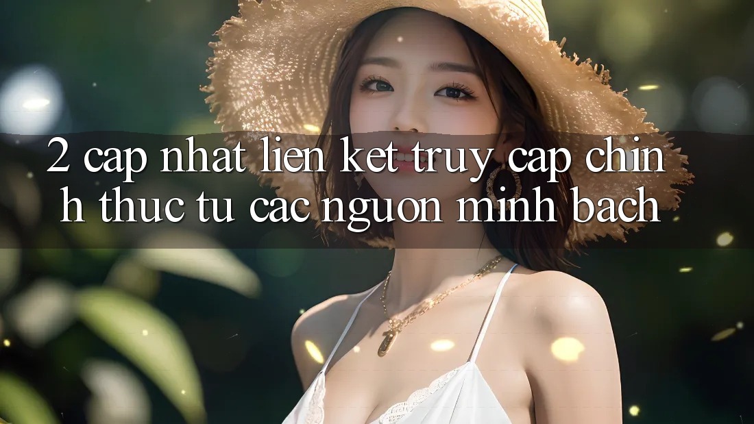 2. Cập nhật liên kết truy cập chính thức từ các nguồn minh bạch