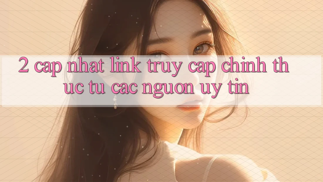 2. Cập nhật link truy cập chính thức từ các nguồn uy tín 2. Cập nhật link truy cập chính thức từ các nguồn uy tín