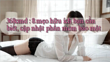 368cmd 8 mẹo hữu ích bạn cần biết, cập nhật phần mềm bảo mật