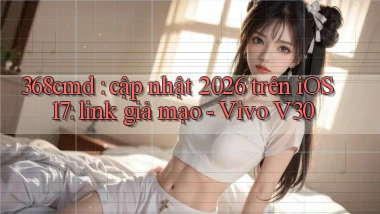 368cmd cập nhật 2026 trên iOS 17 link giả mạo   Vivo V30