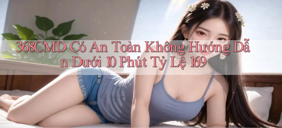368cmd có an toàn không hướng dẫn dưới 10 phút   tỷ lệ 169