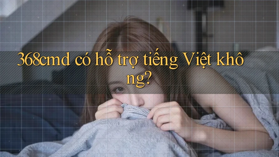 368cmd có hỗ trợ tiếng Việt không? 368cmd có hỗ trợ tiếng Việt không?