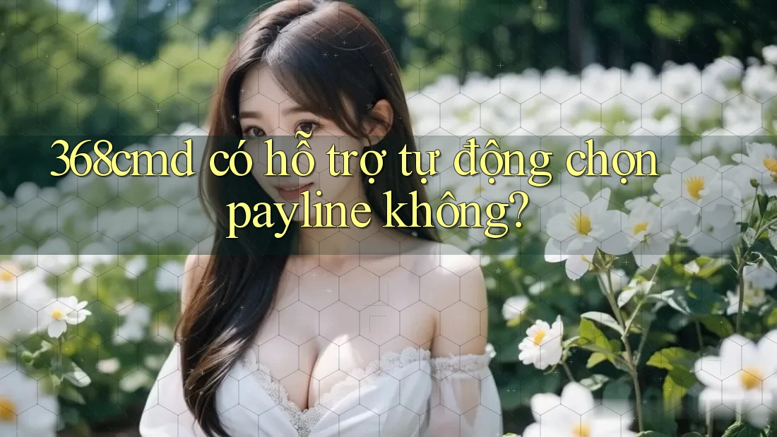 368cmd có hỗ trợ tự động chọn payline không? 368cmd có hỗ trợ tự động chọn payline không?