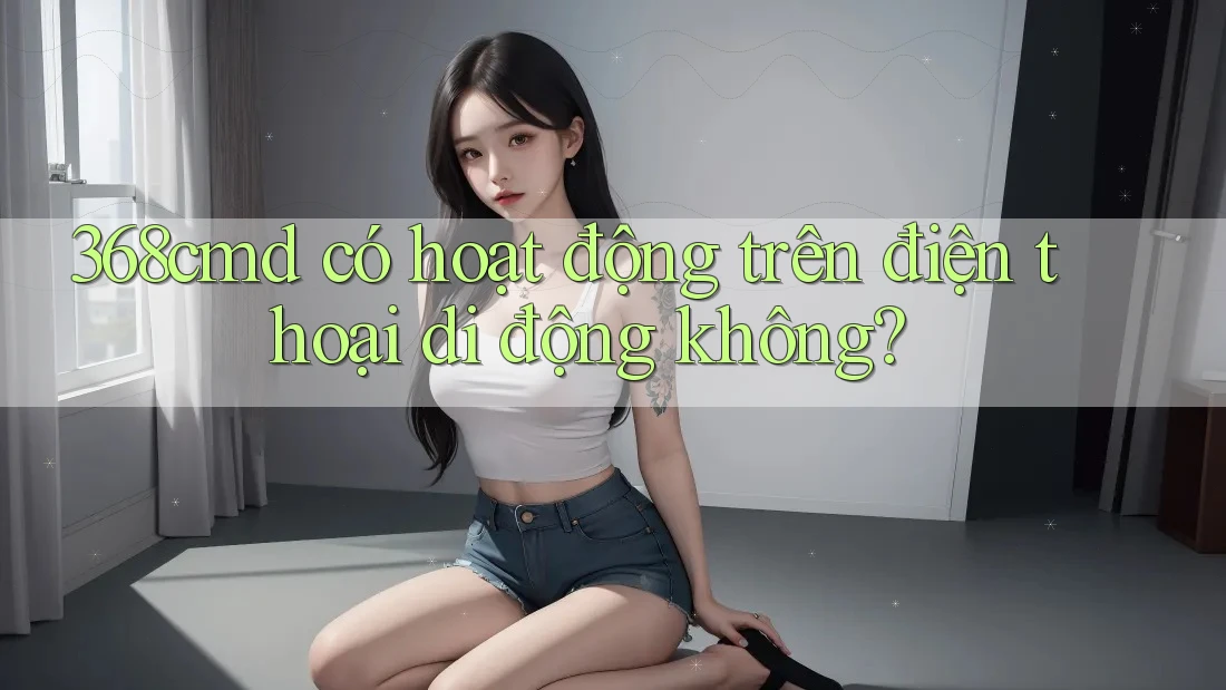 368cmd có hoạt động trên điện thoại di động không? 368cmd có hoạt động trên điện thoại di động không?