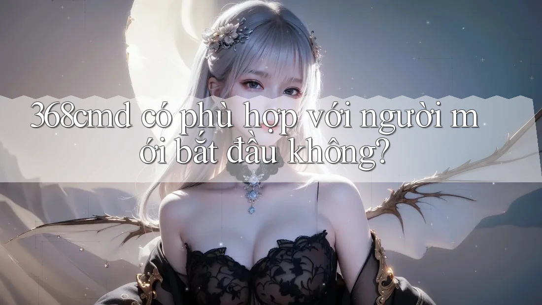 368cmd có phù hợp với người mới bắt đầu không?