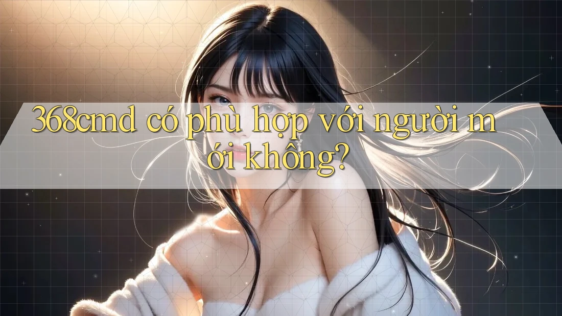 368cmd có phù hợp với người mới không?
