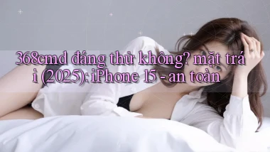 368cmd đáng thử không mặt trái (2025) iPhone 15   an toàn