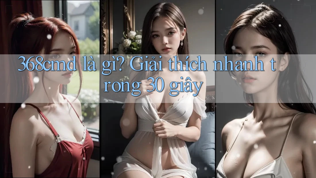 368cmd là gì? Giải thích nhanh trong 30 giây