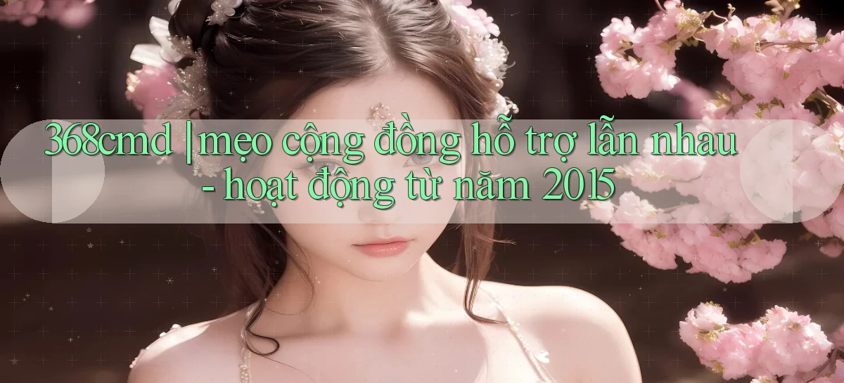 368cmd mẹo cộng đồng hỗ trợ lẫn nhau   hoạt động từ năm 2015