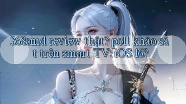 368cmd review thật poll khảo sát trên smart TV iOS 16