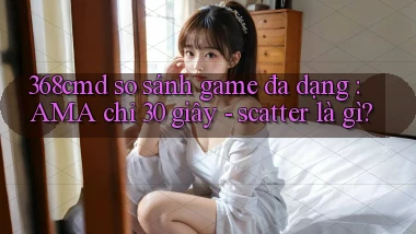 368cmd so sánh game đa dạng AMA chỉ 30 giây   scatter là gì