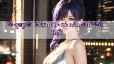 Bí quyết 368cmd   có nên cài không
