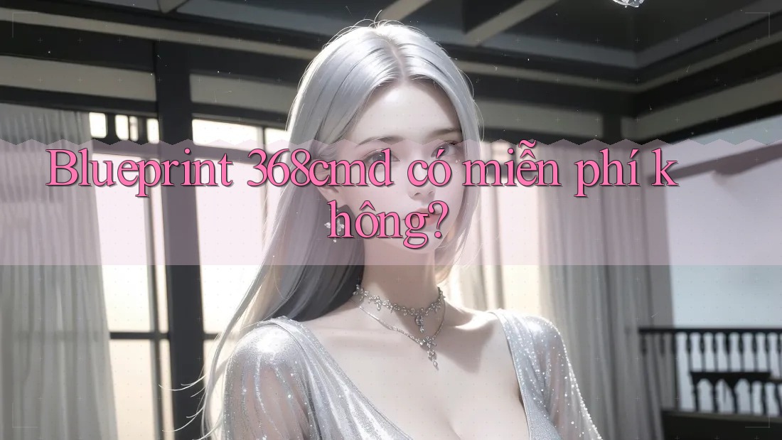 Blueprint 368cmd có miễn phí không? Blueprint 368cmd có miễn phí không?