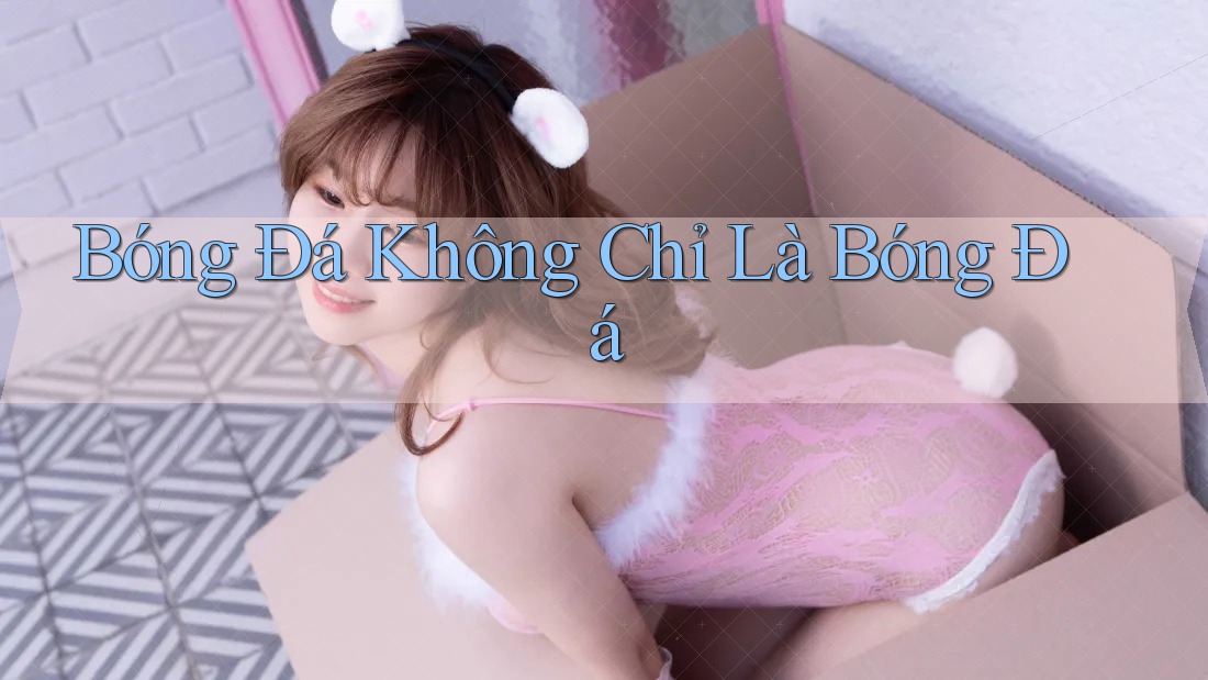 Bóng Đá Không Chỉ Là Bóng Đá