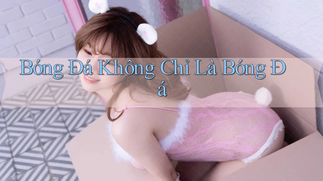 Bóng Đá Không Chỉ Là Bóng Đá Bóng Đá Không Chỉ Là Bóng Đá