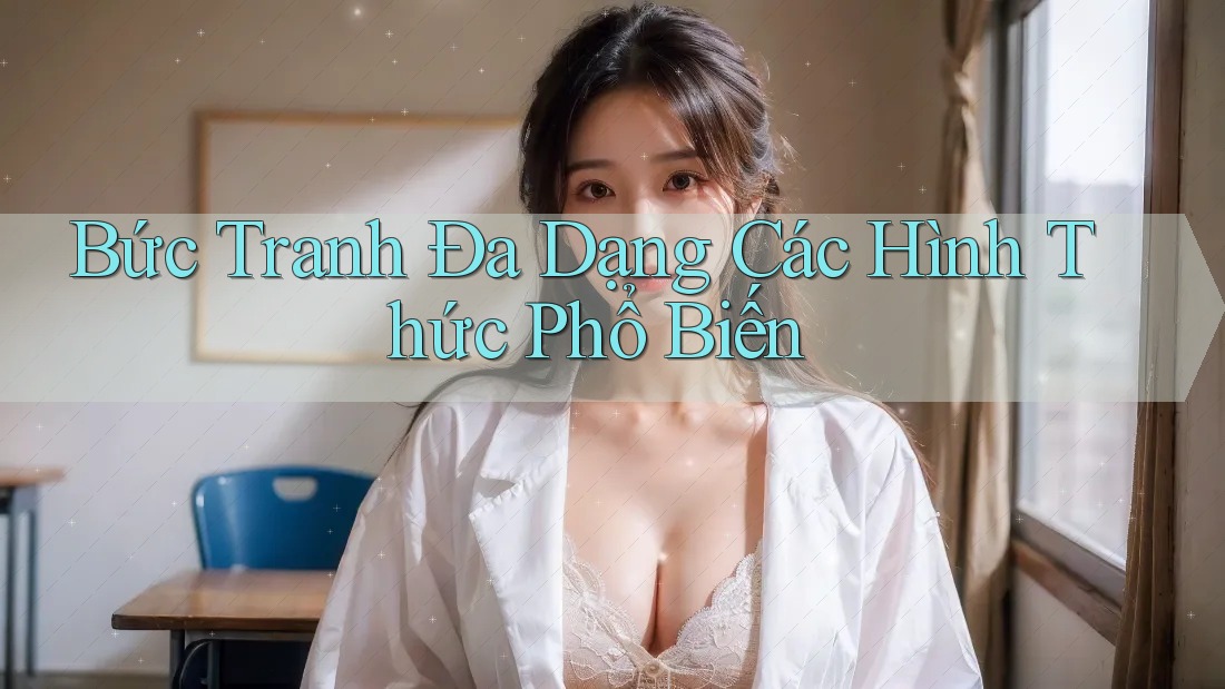 Bức Tranh Đa Dạng Các Hình Thức Phổ Biến