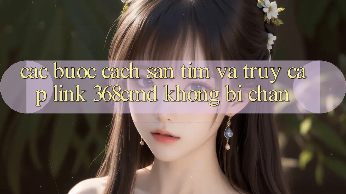 Các bước Cách Săn tìm Và Truy Cập Link 368cmd Không Bị Chặn Các bước Cách Săn tìm Và Truy Cập Link 368cmd Không Bị Chặn