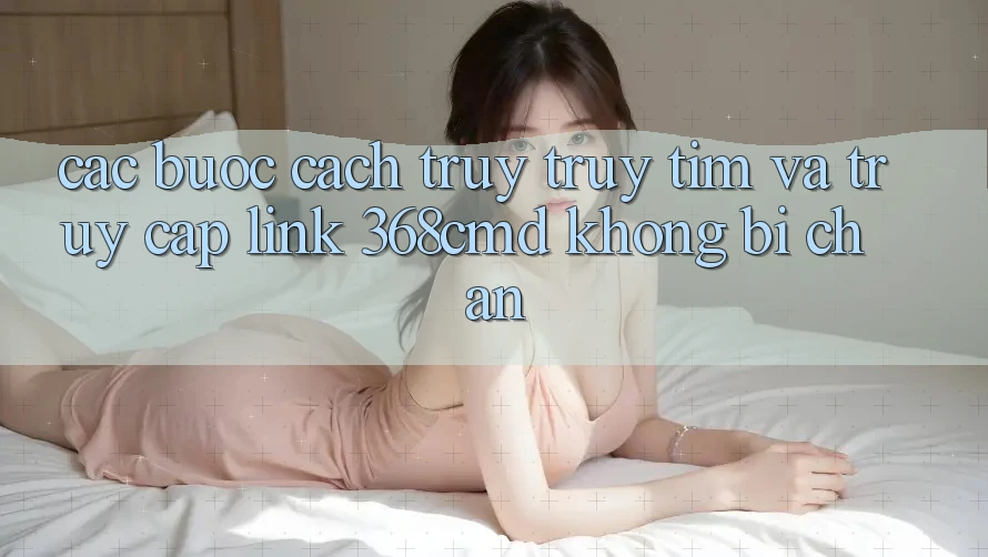 Các bước Cách Truy truy tìm Và Truy Cập Link 368cmd Không Bị Chặn Các bước Cách Truy truy tìm Và Truy Cập Link 368cmd Không Bị Chặn