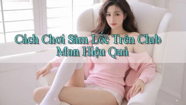 cách chơi sâm lốc trên club man hiệu quả