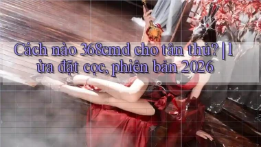 Cách nào 368cmd cho tân thủ lừa đặt cọc, phiên bản 2026