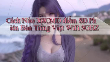 Cách nào 368cmd điểm 810 phiên bản tiếng Việt   wifi 5GHz