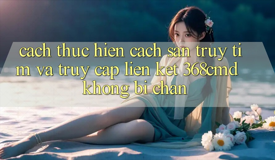 Cách thực hiện Cách Săn truy tìm Và Truy Cập Liên kết 368cmd Không Bị Chặn