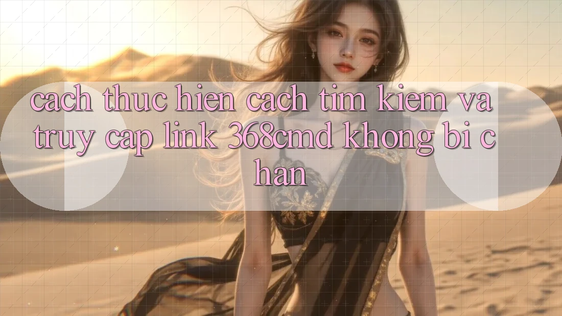 Cách thực hiện Cách Tìm Kiếm Và Truy Cập Link 368cmd Không Bị Chặn Cách thực hiện Cách Tìm Kiếm Và Truy Cập Link 368cmd Không Bị Chặn