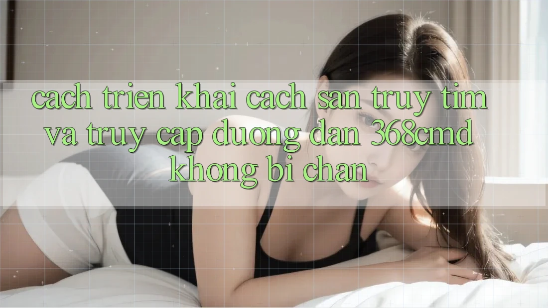 Cách triển khai Cách Săn truy tìm Và Truy Cập Đường dẫn 368cmd Không Bị Chặn Cách triển khai Cách Săn truy tìm Và Truy Cập Đường dẫn 368cmd Không Bị Chặn