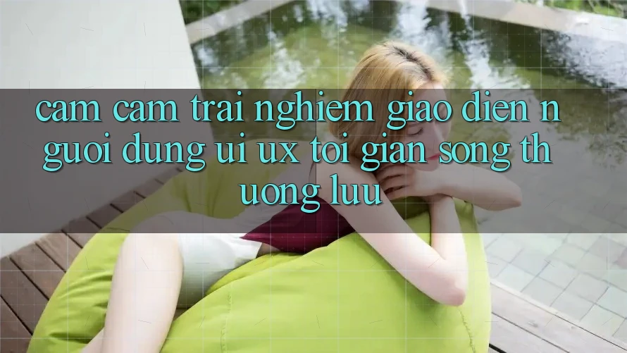 Cảm cảm trải nghiệm Giao Diện Người Dùng (UI/UX) Tối Giản Song Thượng lưu