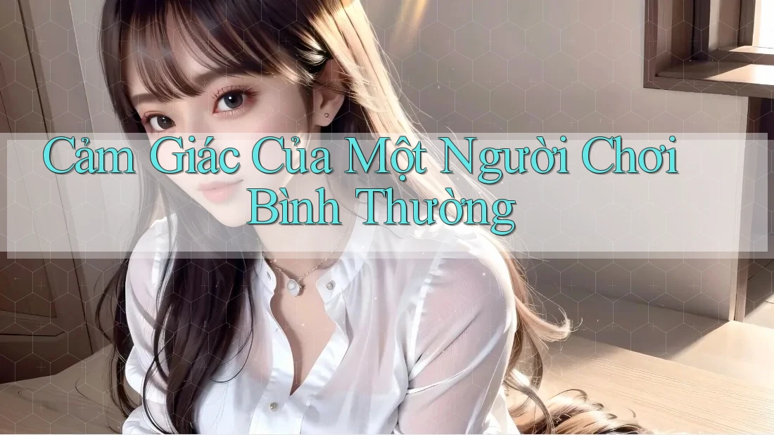 Cảm Giác Của Một Người Chơi Bình Thường Cảm Giác Của Một Người Chơi Bình Thường