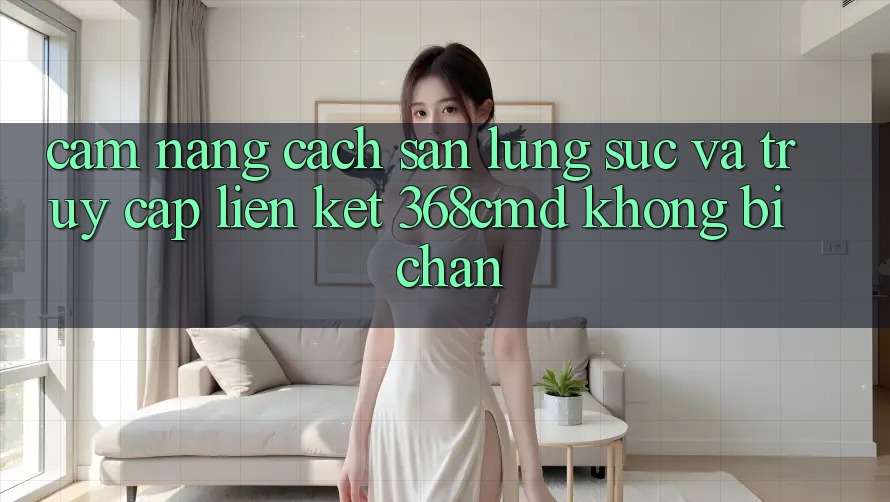 Cẩm nang Cách Săn lùng sục Và Truy Cập Liên kết 368cmd Không Bị Chặn Cẩm nang Cách Săn lùng sục Và Truy Cập Liên kết 368cmd Không Bị Chặn