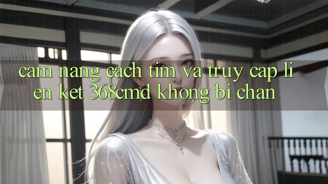 Cẩm nang Cách Tìm Và Truy Cập Liên kết 368cmd Không Bị Chặn Cẩm nang Cách Tìm Và Truy Cập Liên kết 368cmd Không Bị Chặn