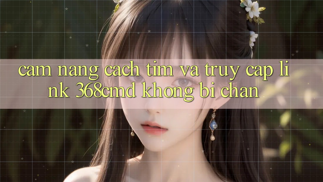 Cẩm nang Cách Tìm Và Truy Cập Link 368cmd Không Bị Chặn Cẩm nang Cách Tìm Và Truy Cập Link 368cmd Không Bị Chặn