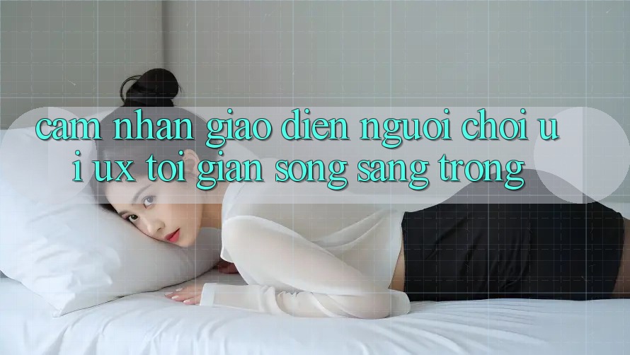 Cảm nhận Giao Diện Người chơi (UI/UX) Tối Giản Song Sang trọng