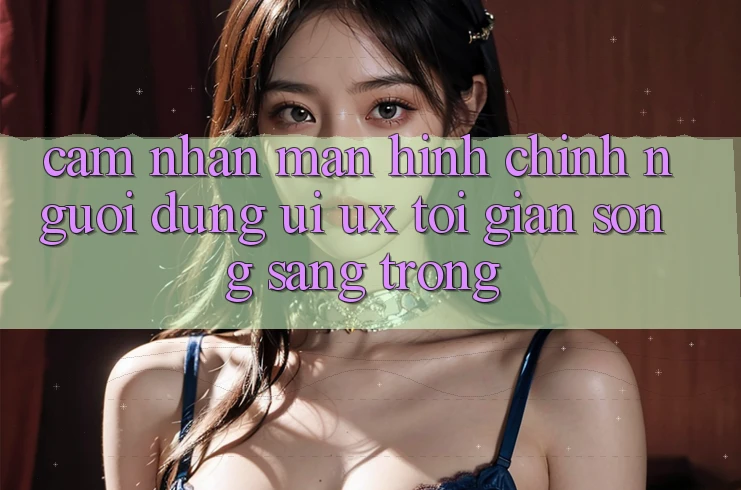 Cảm nhận Màn hình chính Người Dùng (UI/UX) Tối Giản Song Sang trọng