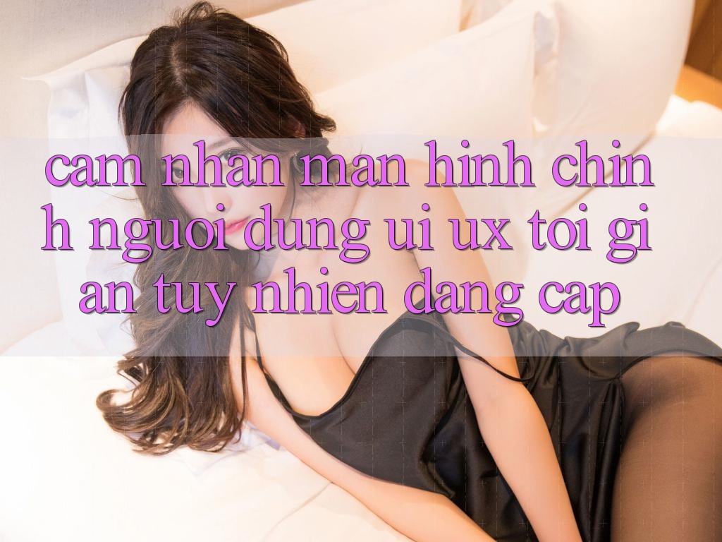 Cảm nhận Màn hình chính Người Dùng (UI/UX) Tối Giản Tuy nhiên Đẳng cấp Cảm nhận Màn hình chính Người Dùng (UI/UX) Tối Giản Tuy nhiên Đẳng cấp