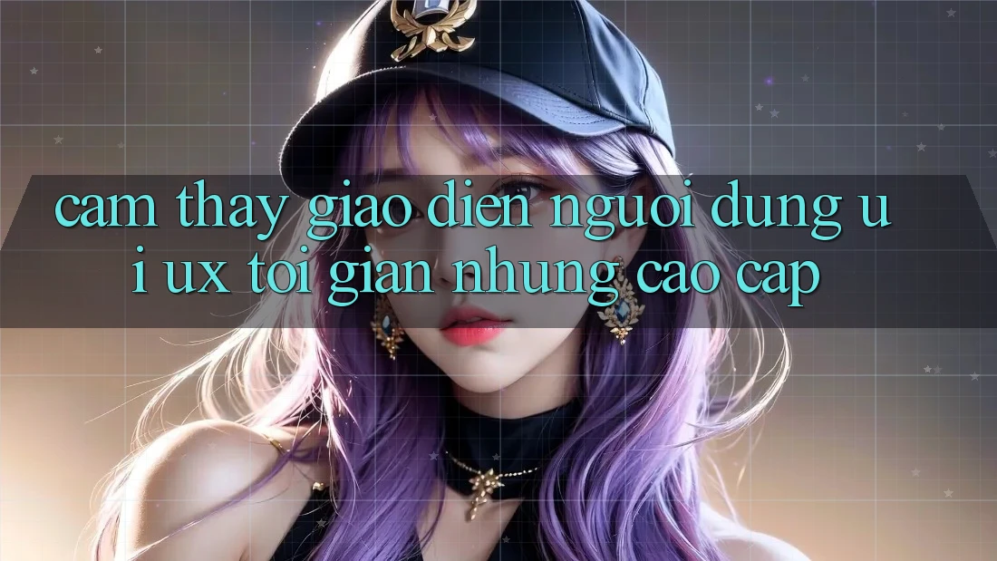 Cảm thấy Giao Diện Người Dùng (UI/UX) Tối Giản Nhưng Cao cấp