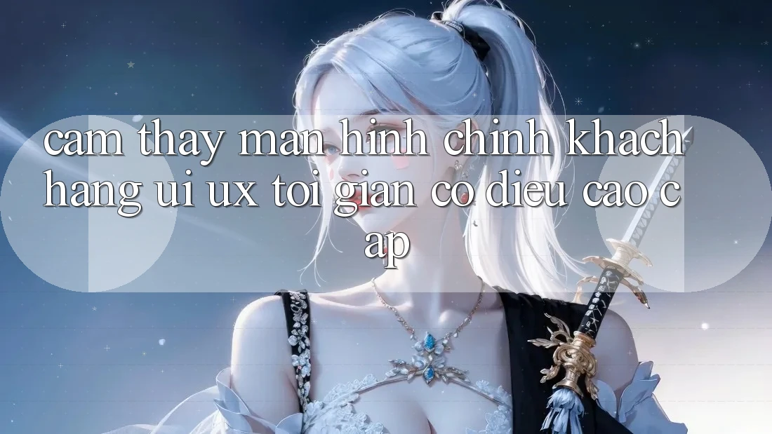 Cảm thấy Màn hình chính Khách hàng (UI/UX) Tối Giản Có điều Cao cấp
