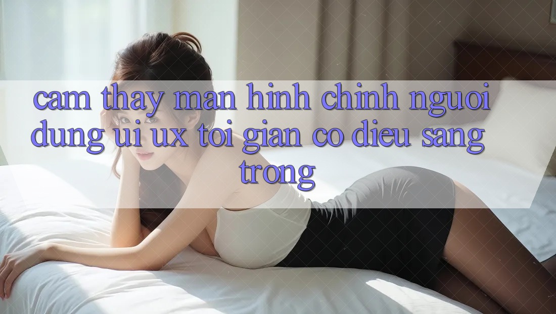 Cảm thấy Màn hình chính Người Dùng (UI/UX) Tối Giản Có điều Sang trọng Cảm thấy Màn hình chính Người Dùng (UI/UX) Tối Giản Có điều Sang trọng
