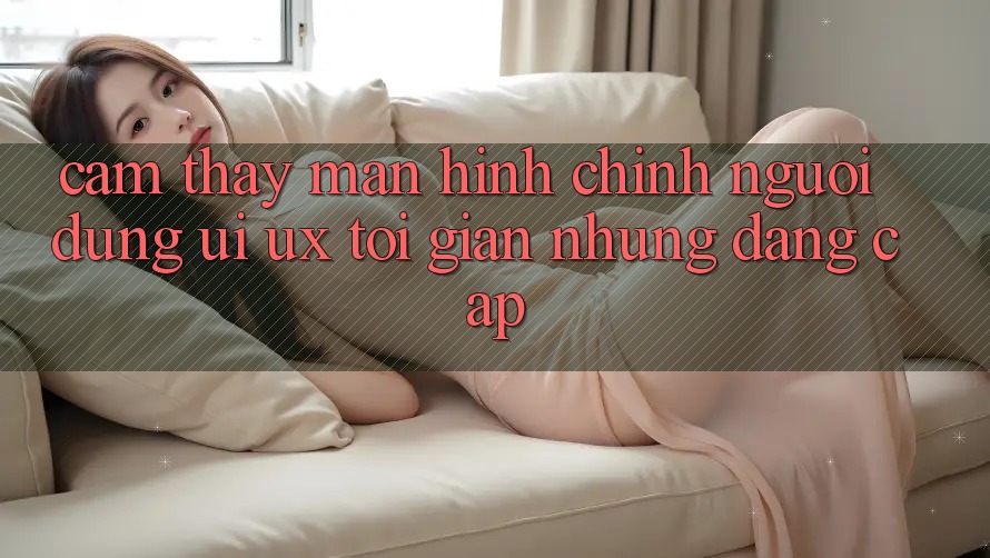 Cảm thấy Màn hình chính Người Dùng (UI/UX) Tối Giản Nhưng Đẳng Cấp Cảm thấy Màn hình chính Người Dùng (UI/UX) Tối Giản Nhưng Đẳng Cấp