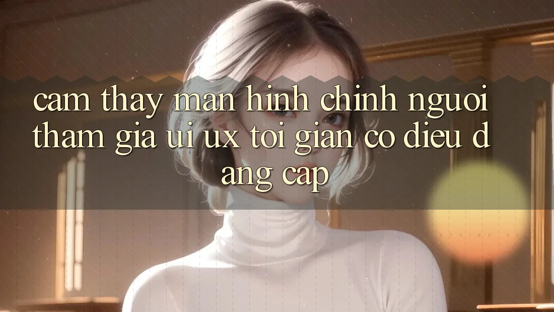 Cảm thấy Màn hình chính Người tham gia (UI/UX) Tối Giản Có điều Đẳng Cấp Cảm thấy Màn hình chính Người tham gia (UI/UX) Tối Giản Có điều Đẳng Cấp