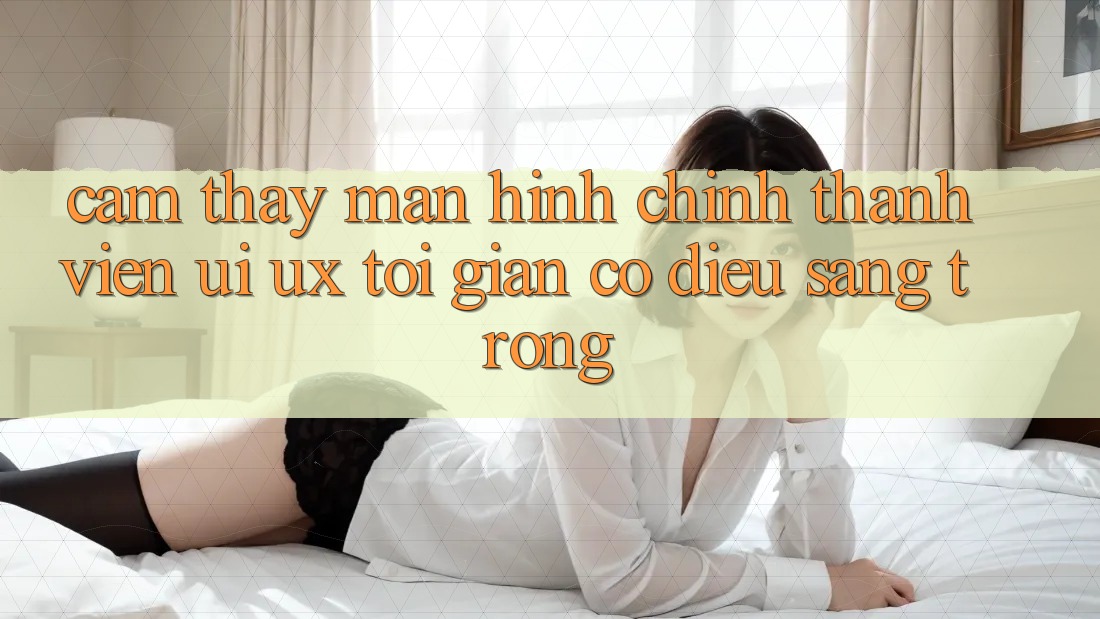 Cảm thấy Màn hình chính Thành viên (UI/UX) Tối Giản Có điều Sang trọng