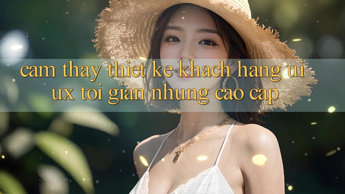 Cảm thấy Thiết kế Khách hàng (UI/UX) Tối Giản Nhưng Cao cấp Cảm thấy Thiết kế Khách hàng (UI/UX) Tối Giản Nhưng Cao cấp