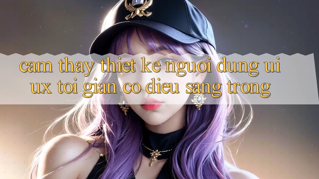 Cảm thấy Thiết kế Người Dùng (UI/UX) Tối Giản Có điều Sang trọng