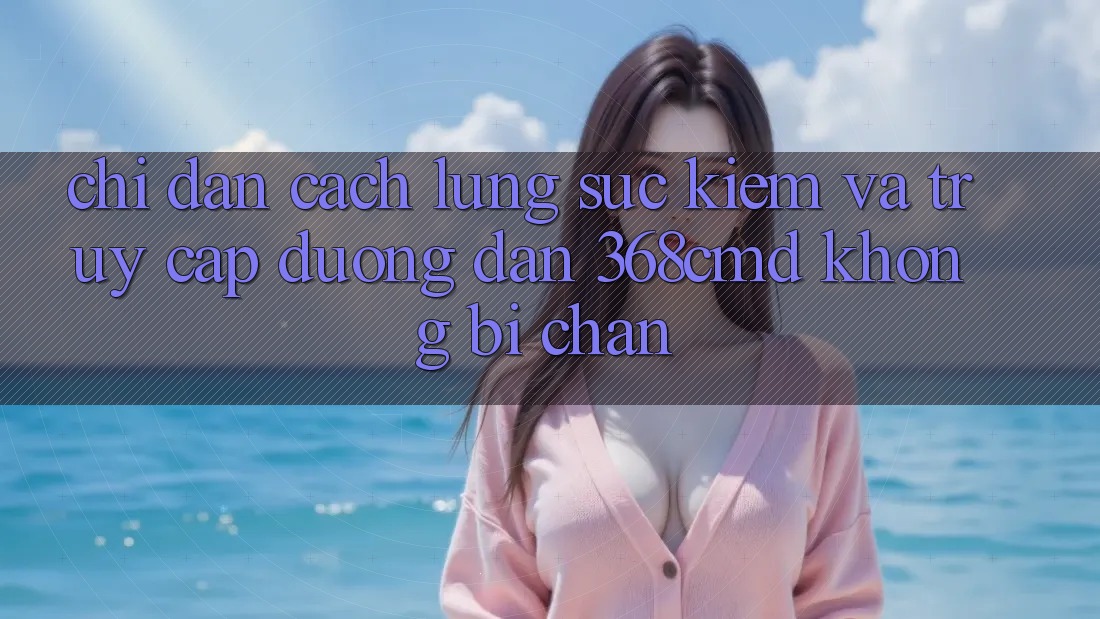 Chỉ dẫn Cách Lùng sục Kiếm Và Truy Cập Đường dẫn 368cmd Không Bị Chặn Chỉ dẫn Cách Lùng sục Kiếm Và Truy Cập Đường dẫn 368cmd Không Bị Chặn