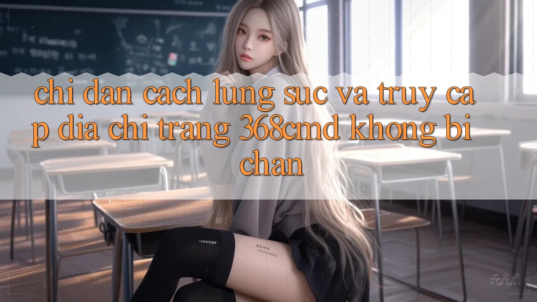 Chỉ dẫn Cách Lùng sục Và Truy Cập Địa chỉ trang 368cmd Không Bị Chặn Chỉ dẫn Cách Lùng sục Và Truy Cập Địa chỉ trang 368cmd Không Bị Chặn