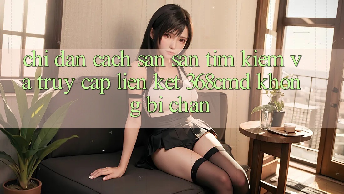 Chỉ dẫn Cách Săn săn tìm Kiếm Và Truy Cập Liên kết 368cmd Không Bị Chặn Chỉ dẫn Cách Săn săn tìm Kiếm Và Truy Cập Liên kết 368cmd Không Bị Chặn