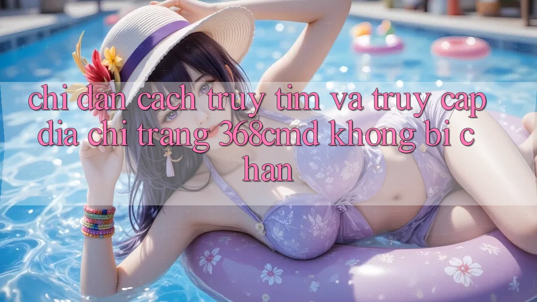 Chỉ dẫn Cách Truy tìm Và Truy Cập Địa chỉ trang 368cmd Không Bị Chặn